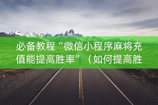 必备教程“微信小程序麻将充值能提高胜率”（如何提高胜率)