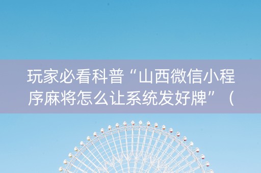 玩家必看科普“山西微信小程序麻将怎么让系统发好牌”（自建房怎么赢)