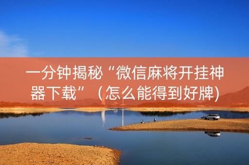 一分钟揭秘“微信麻将开挂神器下载”（怎么能得到好牌)