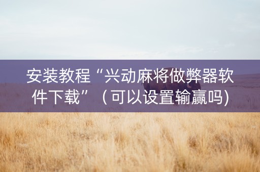 安装教程“兴动麻将做弊器软件下载”（可以设置输赢吗)