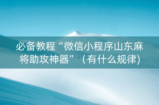 必备教程“微信小程序山东麻将助攻神器”（有什么规律)