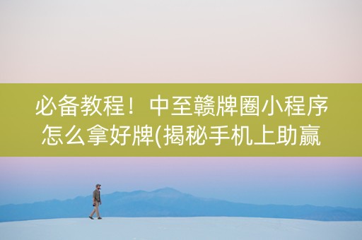 必备教程！中至赣牌圈小程序怎么拿好牌(揭秘手机上助赢软件)