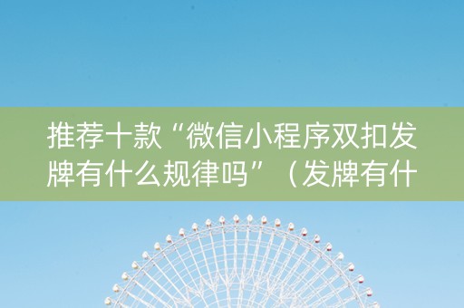 推荐十款“微信小程序双扣发牌有什么规律吗”（发牌有什么规律吗)