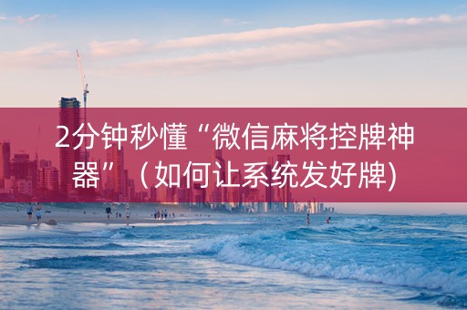2分钟秒懂“微信麻将控牌神器”（如何让系统发好牌)