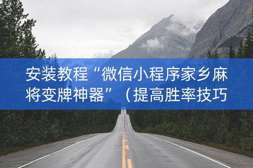 安装教程“微信小程序家乡麻将变牌神器”（提高胜率技巧)