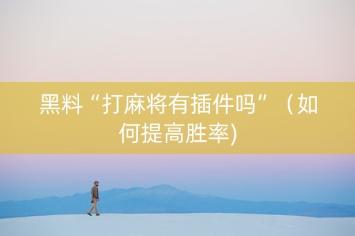 黑料“打麻将有插件吗”（如何提高胜率)