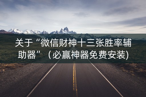 关于“微信财神十三张胜率辅助器”（必赢神器免费安装)