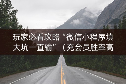玩家必看攻略“微信小程序填大坑一直输”（充会员胜率高)