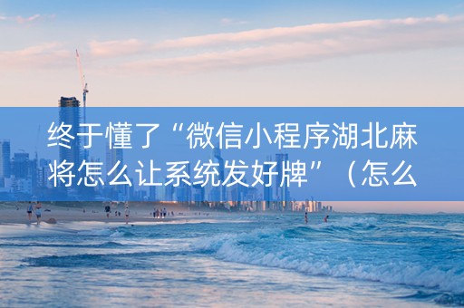 终于懂了“微信小程序湖北麻将怎么让系统发好牌”（怎么提高胜率)