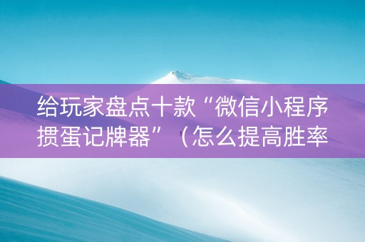 给玩家盘点十款“微信小程序掼蛋记牌器”（怎么提高胜率)