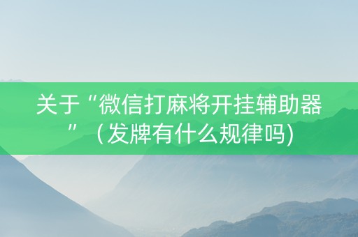 关于“微信打麻将开挂辅助器”（发牌有什么规律吗)