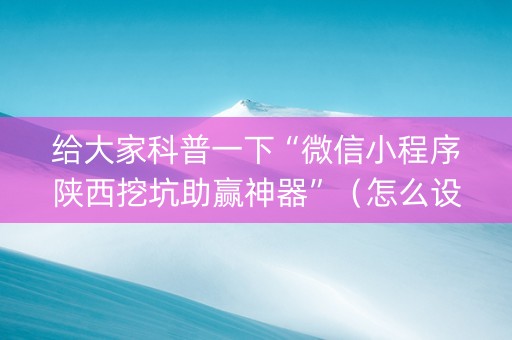 给大家科普一下“微信小程序陕西挖坑助赢神器”（怎么设置能有好牌)