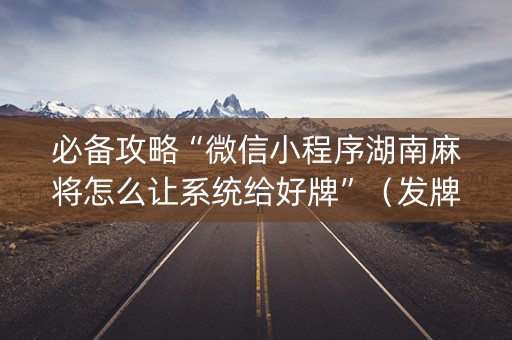 必备攻略“微信小程序湖南麻将怎么让系统给好牌”（发牌有什么规律吗)