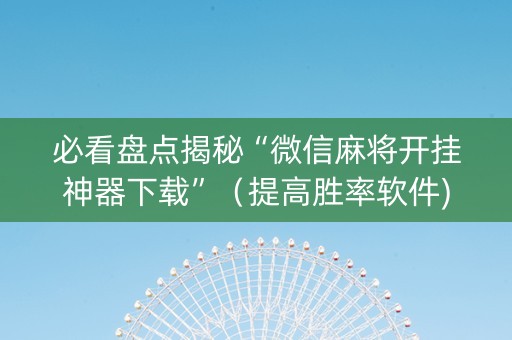 必看盘点揭秘“微信麻将开挂神器下载”（提高胜率软件)