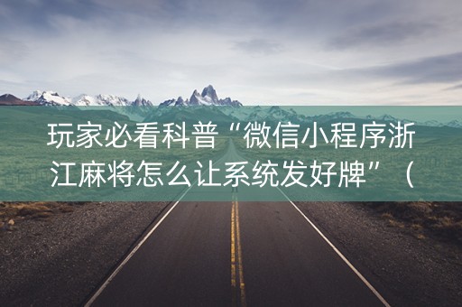 玩家必看科普“微信小程序浙江麻将怎么让系统发好牌”（插件可信吗)