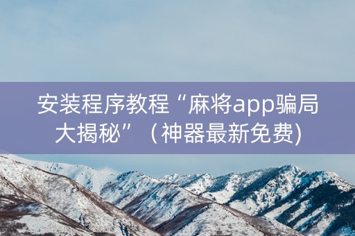 安装程序教程“麻将app骗局大揭秘”（神器最新免费)