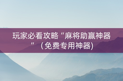 玩家必看攻略“麻将助赢神器”（免费专用神器)