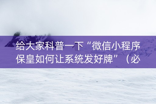 给大家科普一下“微信小程序保皇如何让系统发好牌”（必赢神器)