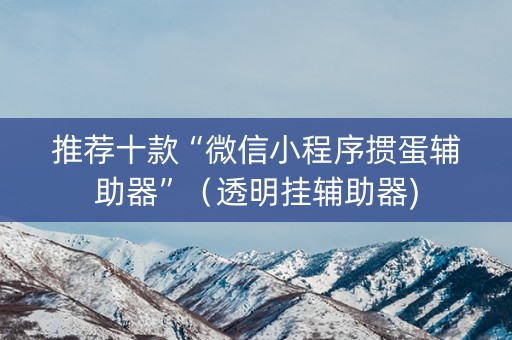 推荐十款“微信小程序掼蛋辅助器”（透明挂辅助器)