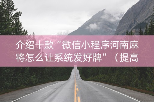 介绍十款“微信小程序河南麻将怎么让系统发好牌”（提高胜率软件)