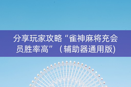 分享玩家攻略“雀神麻将充会员胜率高”（辅助器通用版)