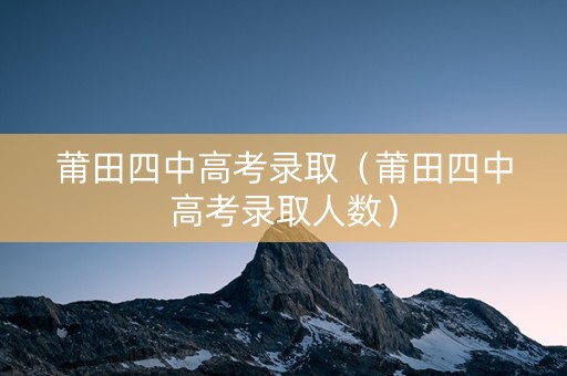 莆田四中高考录取（莆田四中高考录取人数）