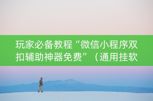 玩家必备教程“微信小程序双扣辅助神器免费”（通用挂软件多少钱)