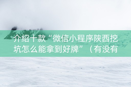 介绍十款“微信小程序陕西挖坑怎么能拿到好牌”（有没有猫腻)