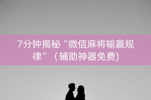 7分钟揭秘“微信麻将输赢规律”（辅助神器免费)