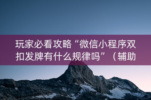 玩家必看攻略“微信小程序双扣发牌有什么规律吗”（辅助器插件)