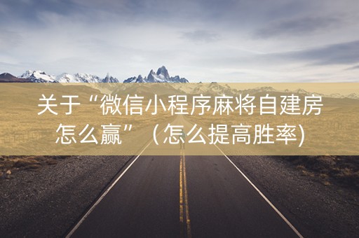 关于“微信小程序麻将自建房怎么赢”（怎么提高胜率)
