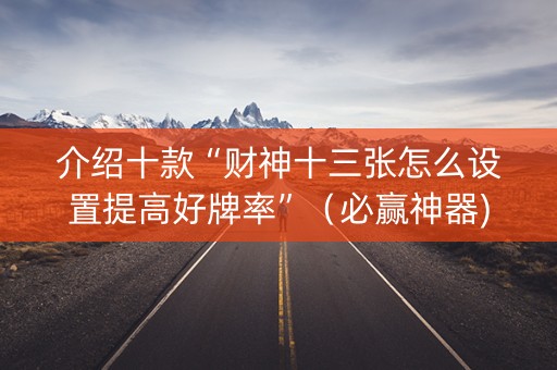 介绍十款“财神十三张怎么设置提高好牌率”（必赢神器)