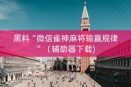 黑料“微信雀神麻将输赢规律”（辅助器下载)