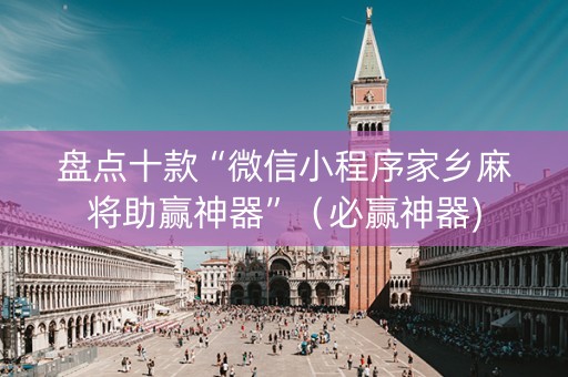 盘点十款“微信小程序家乡麻将助赢神器”（必赢神器)
