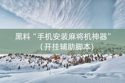 黑料“手机安装麻将机神器”（开挂辅助脚本)