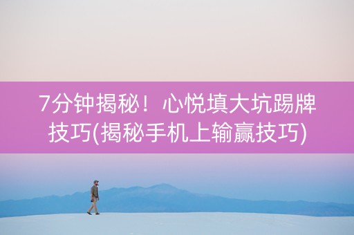 7分钟揭秘！心悦填大坑踢牌技巧(揭秘手机上输赢技巧)