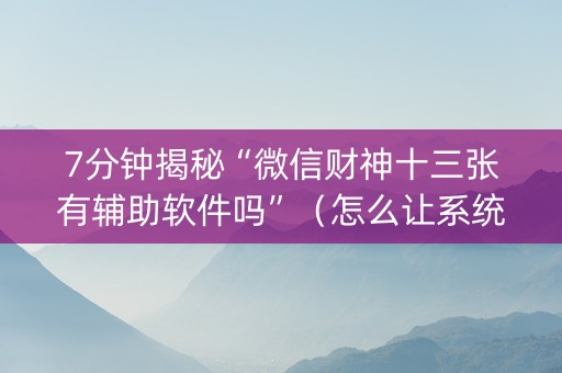 7分钟揭秘“微信财神十三张有辅助软件吗”（怎么让系统给自己好牌)