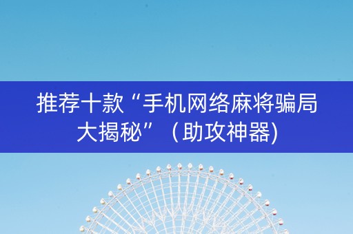推荐十款“手机网络麻将骗局大揭秘”（助攻神器)