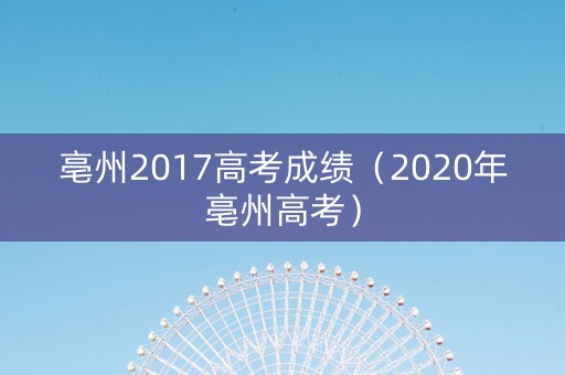 亳州2017高考成绩（2020年亳州高考）