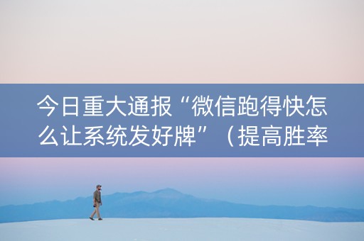 今日重大通报“微信跑得快怎么让系统发好牌”（提高胜率技巧)