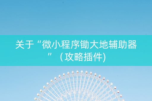 关于“微小程序锄大地辅助器”（攻略插件)