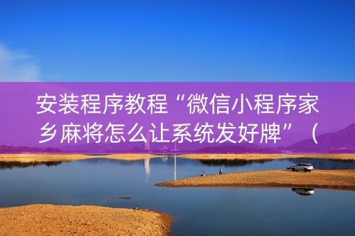 安装程序教程“微信小程序家乡麻将怎么让系统发好牌”（开挂辅助插件)