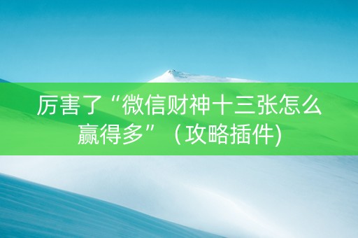 厉害了“微信财神十三张怎么赢得多”（攻略插件)
