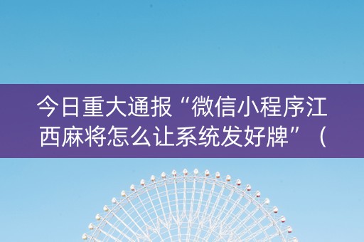 今日重大通报“微信小程序江西麻将怎么让系统发好牌”（开挂辅助脚本)