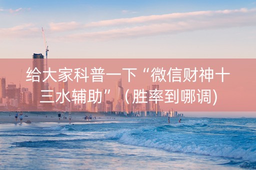 给大家科普一下“微信财神十三水辅助”（胜率到哪调)
