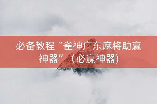 必备教程“雀神广东麻将助赢神器”（必赢神器)