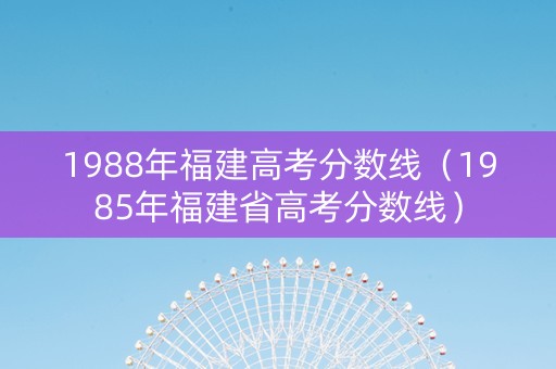 1988年福建高考分数线（1985年福建省高考分数线）