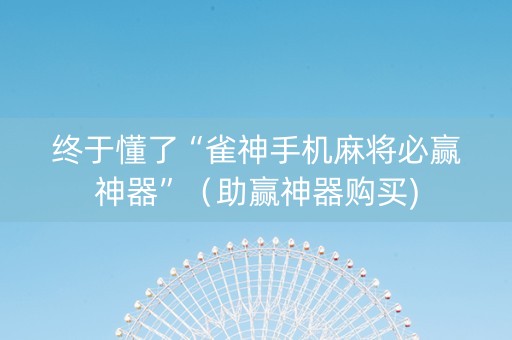 终于懂了“雀神手机麻将必赢神器”（助赢神器购买)