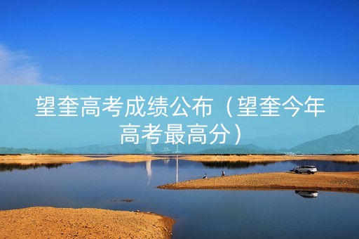 望奎高考成绩公布（望奎今年高考最高分）