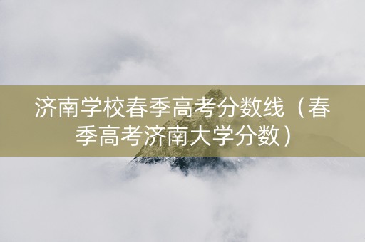 济南学校春季高考分数线（春季高考济南大学分数）